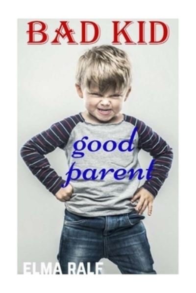 Cover for Elma Ralf · Bad Kid Good Parent : an Inspiring Guide Containing Expertly Reasoned, Loving Advice and Practical Tools for a Different Aspect of Child-rearing (Pocketbok) (2018)