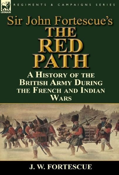 Cover for Fortescue, J W, Sir · Sir John Fortescue's 'The Red Path': A History of the British Army During the French and Indian Wars (Hardcover Book) (2014)