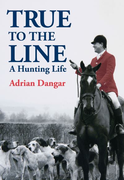 Cover for Adrian Dangar · True to the Line: A Hunting Life (Paperback Book) (2022)