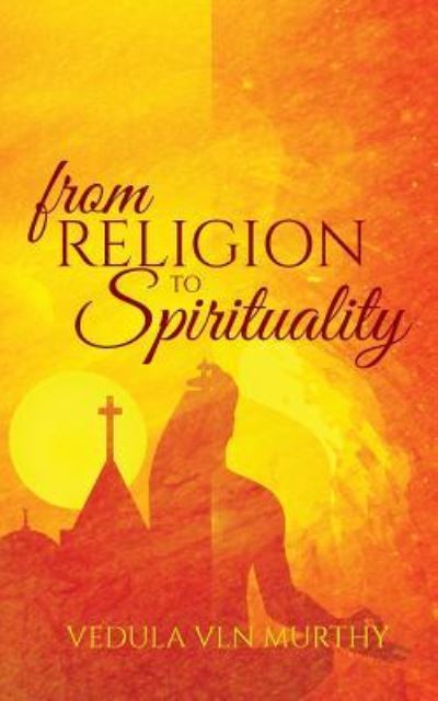 From Religion to Spirituality - Vedula Vln Murthy - Books - Notion Press, Inc - 9781945497599 - June 17, 2016