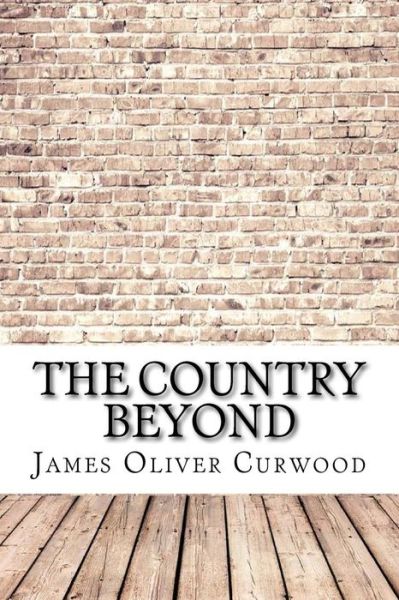 The Country Beyond - James Oliver Curwood - Książki - Createspace Independent Publishing Platf - 9781974491599 - 14 sierpnia 2017