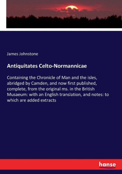 Cover for James Johnstone · Antiquitates Celto-Normannicae: Containing the Chronicle of Man and the isles, abridged by Camden, and now first published, complete, from the original ms. in the British Musaeum: with an English translation, and notes: to which are added extracts (Paperback Book) [Abridged edition] (2017)