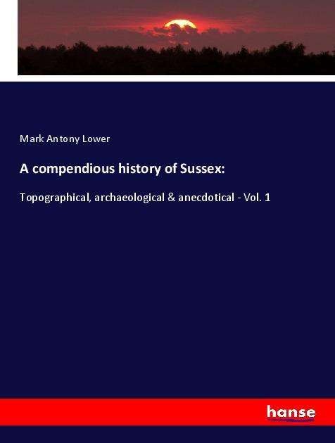 Cover for Lower · A compendious history of Sussex: (Buch)