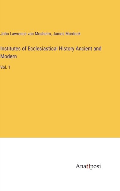 Cover for John Lawrence Von Moshelm · Institutes of Ecclesiastical History Ancient and Modern: Vol. 1 (Hardcover Book) (2023)