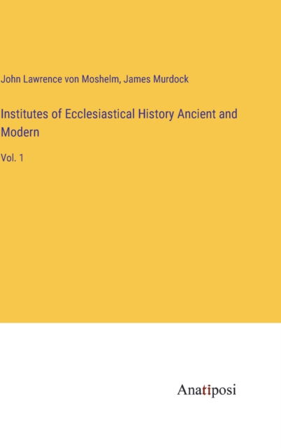 Cover for John Lawrence Von Moshelm · Institutes of Ecclesiastical History Ancient and Modern: Vol. 1 (Hardcover Book) (2023)