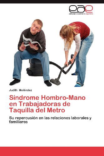 Cover for Judith Meléndez · Síndrome Hombro-mano en Trabajadoras De Taquilla Del Metro: Su Repercusión en Las Relaciones Laborales Y Familiares (Paperback Book) [Spanish edition] (2012)
