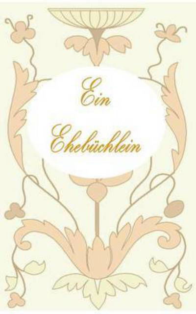Cover for Theo Von Taane · Ein Ehebuchlein: Ratgeber, Ehe, Vermahlung, Hochzeit, Heirat, Geschenk, Verlobung, Liebespaar, Liebe, Gluck, Feier, Fest, Geschenk, Geschenkidee, Geschenkbuchlein, jung verheiratet, Ehepartner (Pocketbok) (2016)