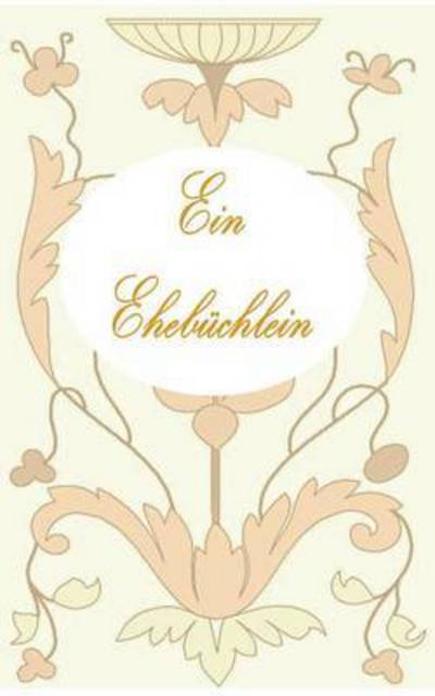 Ein Ehebuchlein: Ratgeber, Ehe, Vermahlung, Hochzeit, Heirat, Geschenk, Verlobung, Liebespaar, Liebe, Gluck, Feier, Fest, Geschenk, Geschenkidee, Geschenkbuchlein, jung verheiratet, Ehepartner - Theo Von Taane - Bøker - Books on Demand - 9783739236599 - 29. januar 2016