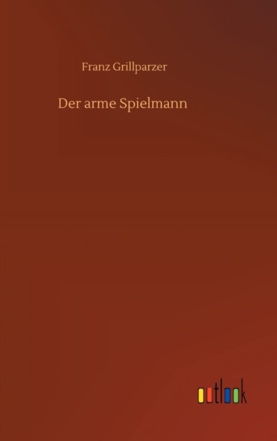 Der arme Spielmann - Franz Grillparzer - Böcker - Outlook Verlag - 9783752358599 - 16 juli 2020