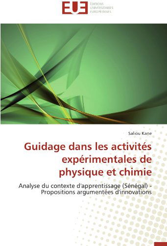 Cover for Saliou Kane · Guidage Dans Les Activités Expérimentales De Physique et Chimie: Analyse Du Contexte D'apprentissage (Sénégal) - Propositions Argumentées D'innovations (Paperback Book) [French edition] (2018)