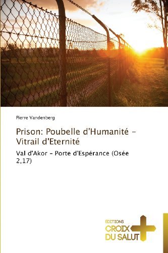Cover for Pierre Vandenberg · Prison: Poubelle D'humanité - Vitrail D'eternité: Val D'akor - Porte D'espérance (Osée 2,17) (French Edition) (Paperback Book) [French edition] (2018)