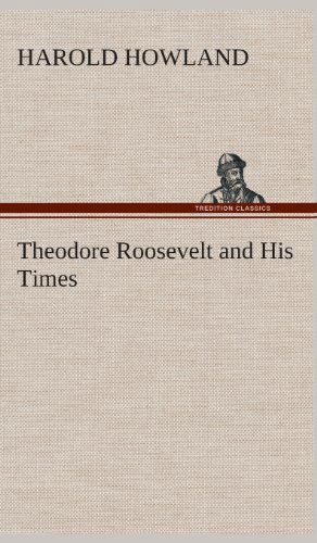 Cover for Harold Howland · Theodore Roosevelt and His Times (Hardcover Book) (2013)