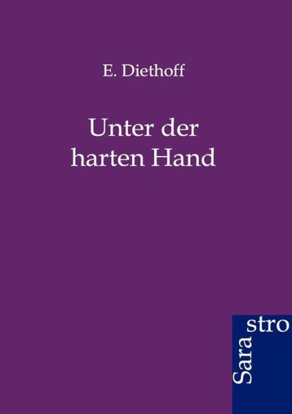 Unter Der Harten Hand - E. Diethoff - Books - Sarastro GmbH - 9783864710599 - April 14, 2012