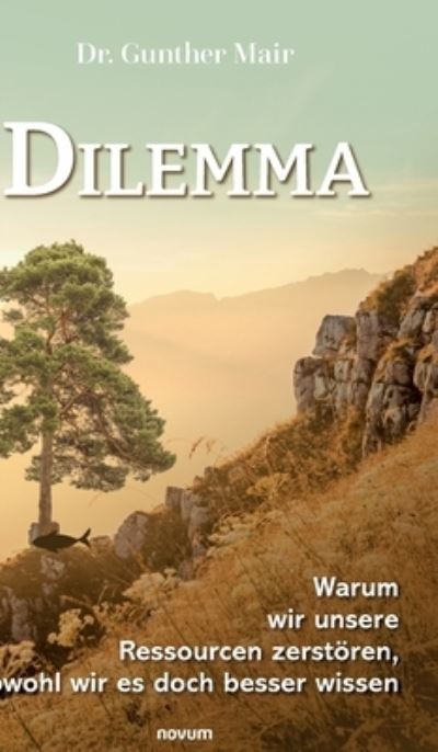 Cover for Gunther Mair · Dilemma – Warum wir unsere Ressourcen zerstören, obwohl wir es doch besser wissen (Book) (2024)