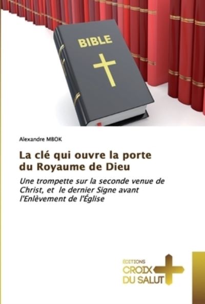 La cle qui ouvre la porte du Royaume de Dieu - Alexandre Mbok - Boeken - Ditions Croix Du Salut - 9786137370599 - 29 oktober 2019