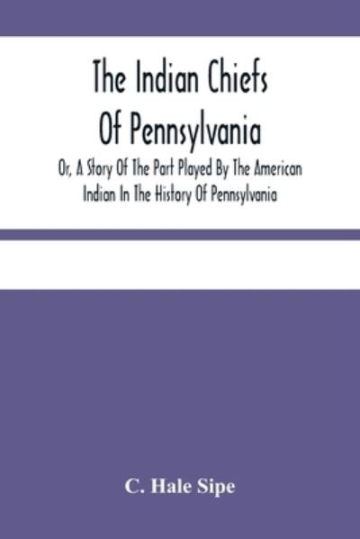 Cover for C Hale Sipe · The Indian Chiefs Of Pennsylvania, Or, A Story Of The Part Played By The American Indian In The History Of Pennsylvania (Paperback Bog) (2021)