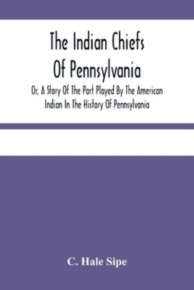 Cover for C Hale Sipe · The Indian Chiefs Of Pennsylvania, Or, A Story Of The Part Played By The American Indian In The History Of Pennsylvania (Paperback Bog) (2021)