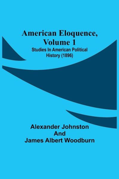 Cover for Alexander Johnston · American Eloquence, Volume 1; Studies In American Political History (1896) (Paperback Book) (2021)