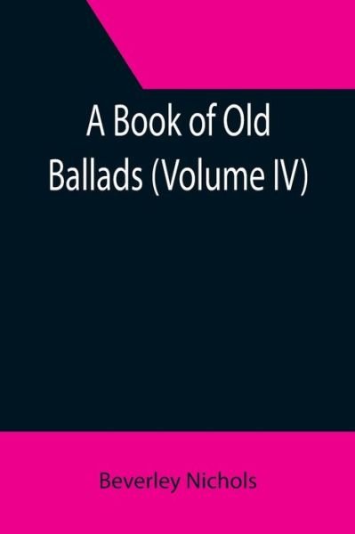 A Book of Old Ballads (Volume IV) - Beverley Nichols - Books - Alpha Edition - 9789355391599 - November 22, 2021