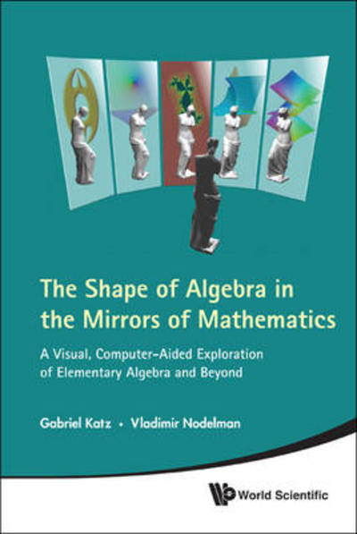 Cover for Katz, Gabriel (Massachusetts Inst Of Tech, Usa) · Shape Of Algebra In The Mirrors Of Mathematics, The: A Visual, Computer-aided Exploration Of Elementary Algebra And Beyond (With Cd-rom) (Hardcover Book) (2011)