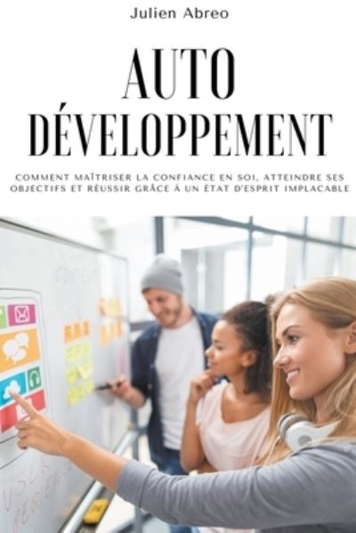 Cover for Julien Abreo · Autodeveloppement: Comment maitriser la confiance en soi, atteindre ses objectifs et reussir grace a un etat d'esprit implacable (Paperback Book) (2021)