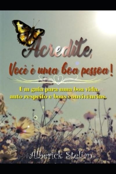 Cover for Alberick Stelian · Acredite; voce e uma boa pessoa!: Um guia para uma boa vida, auto respeito e boas convivencias. (Paperback Book) (2021)