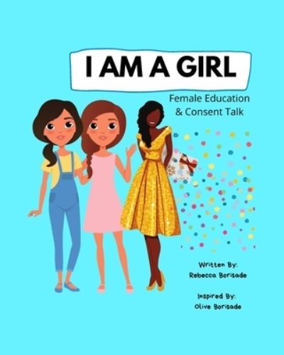 Cover for Rebecca T Borisade · I Am a Girl: Female Education and Consent Talk, Confidence Building For Girls, Teens &amp; Young Women, Education for Boys, Teens &amp; Young Men (Taschenbuch) (2021)