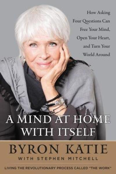 Cover for Byron Katie · A Mind at Home with Itself: How Asking Four Questions Can Free Your Mind, Open Your Heart, and Turn Your World Around (Innbunden bok) (2017)