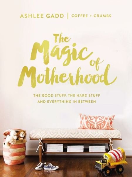 Cover for Ashlee Gadd · The Magic of Motherhood: The Good Stuff, the Hard Stuff, and Everything In Between (Hardcover bog) (2017)
