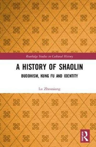 Cover for Lu Zhouxiang · A History of Shaolin: Buddhism, Kung Fu and Identity - Routledge Studies in Cultural History (Hardcover Book) (2019)