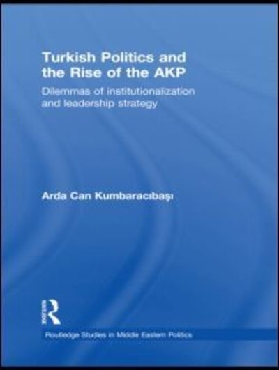 Cover for Arda Can Kumbaracibasi · Turkish Politics and the Rise of the AKP: Dilemmas of Institutionalization and Leadership Strategy - Routledge Studies in Middle Eastern Politics (Innbunden bok) (2009)