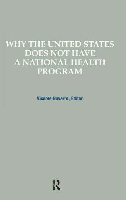 Why the United States Does Not Have a National Health Program - Policy, Politics, Health and Medicine Series - Vicente Navarro - Kirjat - Taylor & Francis Ltd - 9780415785600 - maanantai 21. tammikuuta 2019