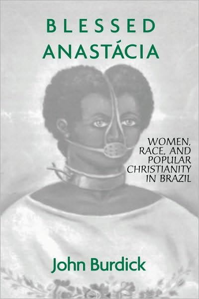 Cover for John Burdick · Blessed Anastacia: Women, Race and Popular Christianity in Brazil (Paperback Book) (1998)