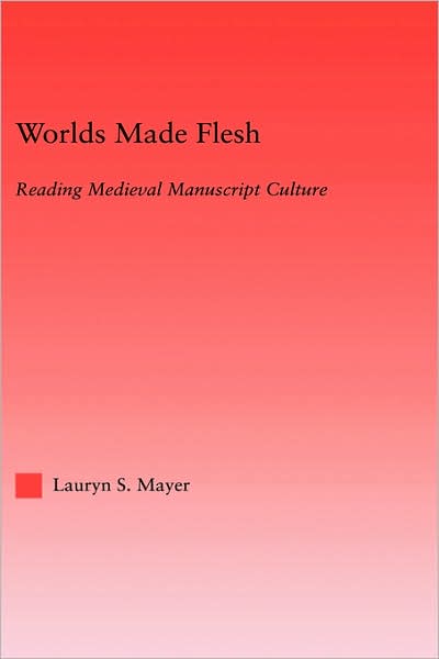 Cover for Lauryn Mayer · Worlds Made Flesh: Chronicle Histories and Medieval Manuscript Culture - Studies in Medieval History and Culture (Hardcover Book) (2004)