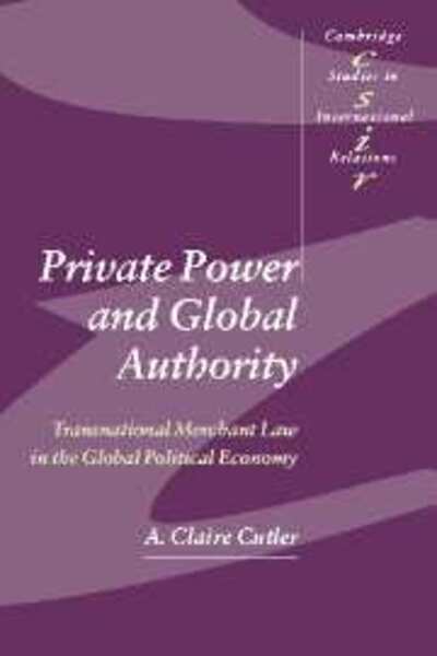 Cover for Cutler, A. Claire (University of Victoria, British Columbia) · Private Power and Global Authority: Transnational Merchant Law in the Global Political Economy - Cambridge Studies in International Relations (Hardcover Book) (2003)