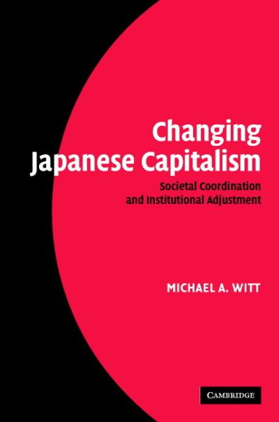 Cover for Witt, Michael A. (INSEAD, Fontainebleau, France) · Changing Japanese Capitalism: Societal Coordination and Institutional Adjustment (Hardcover Book) (2006)