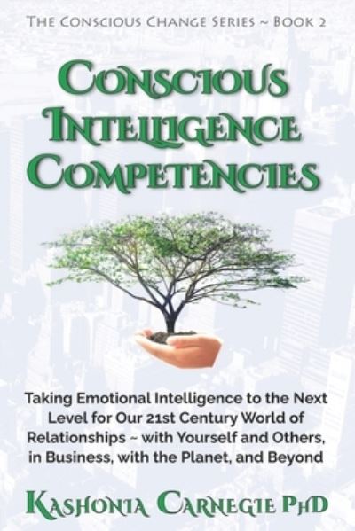 Cover for Kashonia Carnegie PhD · Conscious Intelligence Competencies : Taking Emotional Intelligence to the Next Level for Our 21st Century World of Relationships ~ with Yourself and ... the Planet, and Beyond (Paperback Book) (2021)