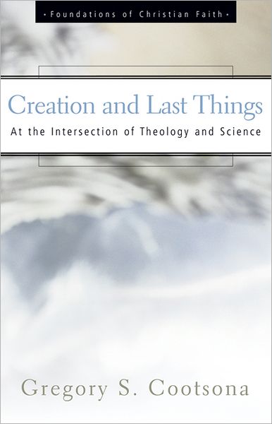 Cover for Gregory S. Cootsona · Creation and Last Things: at the Intersection of Theology and Science (Foundations of Christian Faith) (Paperback Book) (2002)