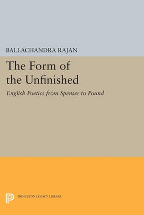 Cover for Balachandra Rajan · The Form of the Unfinished: English Poetics from Spenser to Pound - Princeton Legacy Library (Paperback Book) (2014)