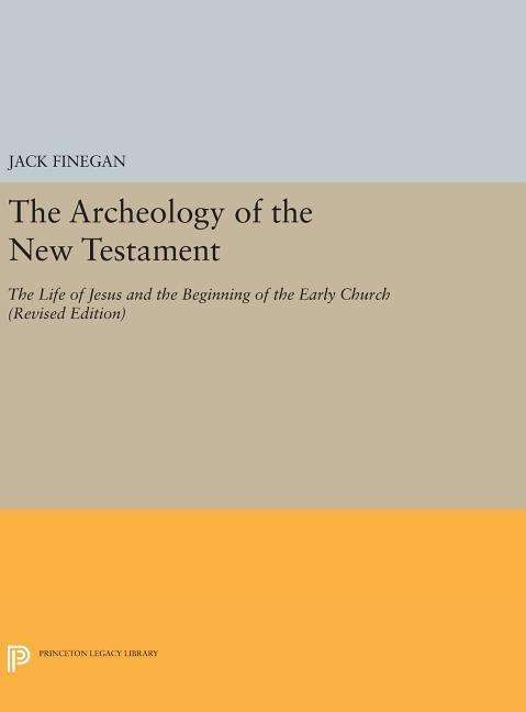 Cover for Jack Finegan · The Archeology of the New Testament: The Life of Jesus and the Beginning of the Early Church - Revised Edition - Princeton Legacy Library (Hardcover Book) [Revised edition] (2016)