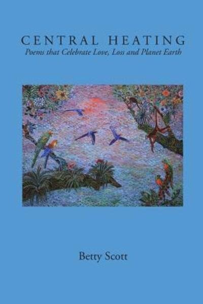 Betty Scott · Central Heating Poems that Celebrate Love, Loss and Planet Earth (Paperback Book) (2018)