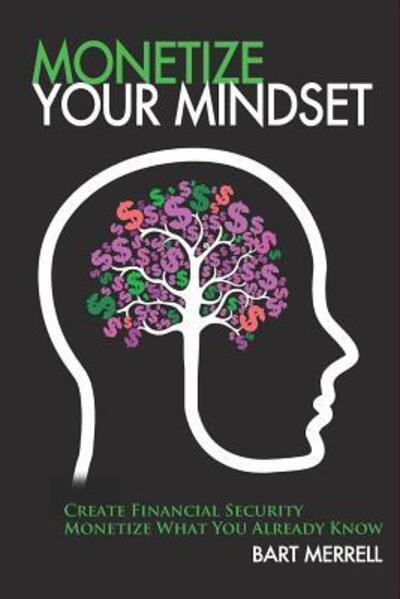 Cover for Bart Merrell · Monetize Your Mindset : Create Financial Security Monetize What Your Already Know (Paperback Book) (2018)