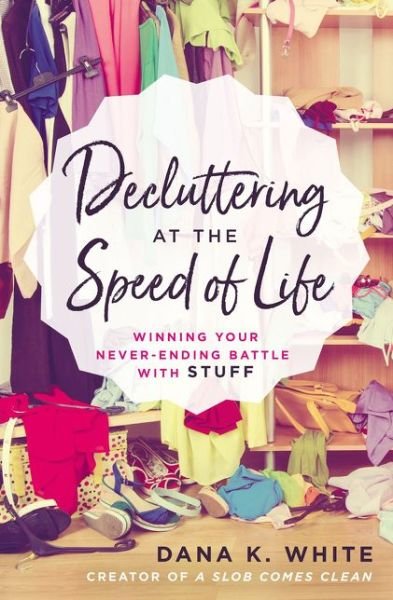 Cover for Dana K. White · Decluttering at the Speed of Life: Winning Your Never-Ending Battle with Stuff (Paperback Bog) (2018)
