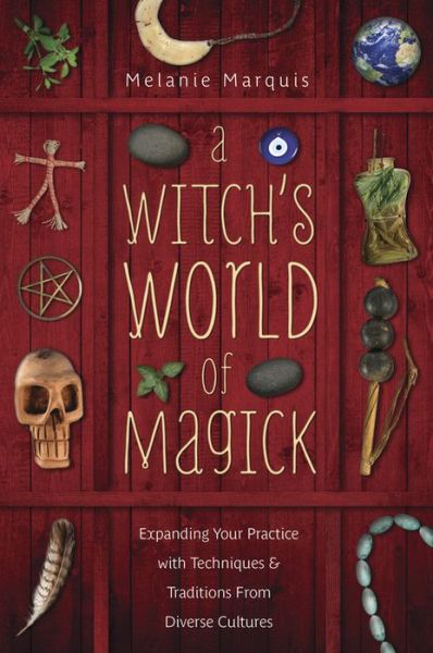 Cover for Melanie Marquis · A Witch's World of Magick: Expanding Your Practice with Techniques and Traditions from Diverse Cultures (Paperback Book) (2014)