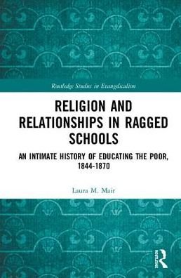 Cover for Mair, Laura M. (University of Edinburgh, UK) · Religion and Relationships in Ragged Schools: An Intimate History of Educating the Poor, 1844-1870 - Routledge Studies in Evangelicalism (Hardcover Book) (2019)