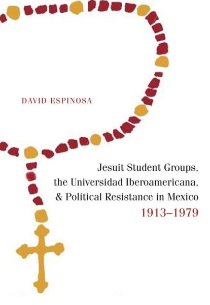 Cover for David Espinosa · Jesuit Student Groups, the Universidad Iberoamericana, and Political Resistance in Mexico, 1913-1979 (Hardcover Book) (2015)