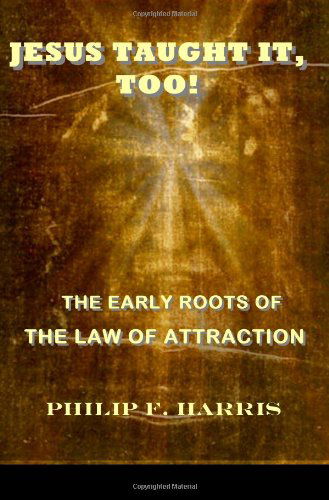 Cover for Philip F. Harris · Jesus Taught It, Too!: the Early Roots of the Law of Attraction (Paperback Book) (2008)