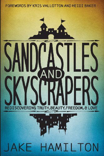 Sandcastles and Skyscrapers: Rediscovering Truth, Beauty, Freedom, & Love - Jake Hamilton - Livros - Trancendent Media - 9780989602600 - 8 de julho de 2013