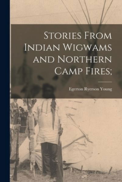 Cover for Egerton Ryerson 1840-1909 Young · Stories From Indian Wigwams and Northern Camp Fires; (Pocketbok) (2021)