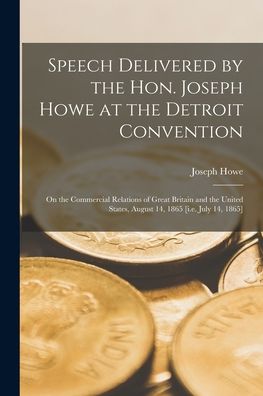 Cover for Joseph 1804-1873 Howe · Speech Delivered by the Hon. Joseph Howe at the Detroit Convention [microform]: on the Commercial Relations of Great Britain and the United States, August 14, 1865 [i.e. July 14, 1865] (Paperback Book) (2021)